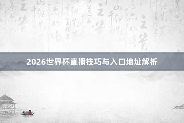 2026世界杯直播技巧与入口地址解析