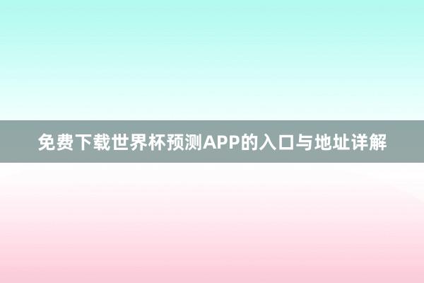 免费下载世界杯预测APP的入口与地址详解
