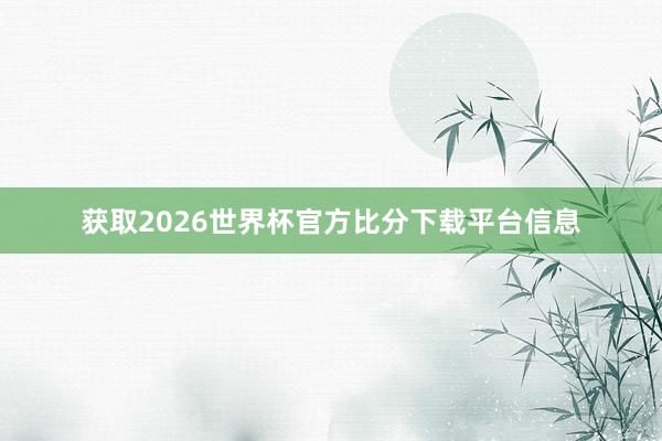 获取2026世界杯官方比分下载平台信息