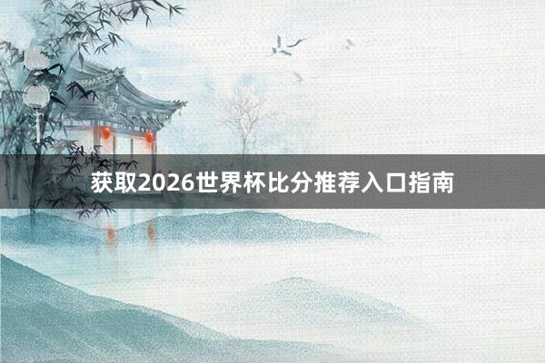 获取2026世界杯比分推荐入口指南