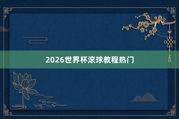 2026世界杯滚球教程热门