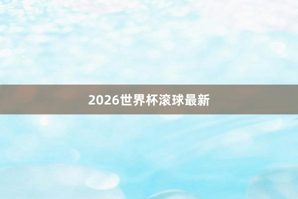 2026世界杯滚球最新