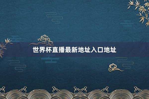 世界杯直播最新地址入口地址