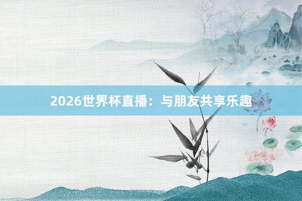 2026世界杯直播：与朋友共享乐趣