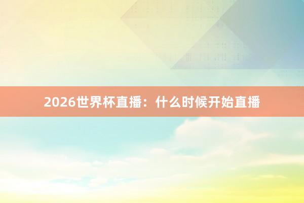 2026世界杯直播：什么时候开始直播
