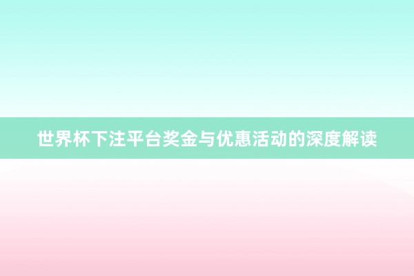 世界杯下注平台奖金与优惠活动的深度解读