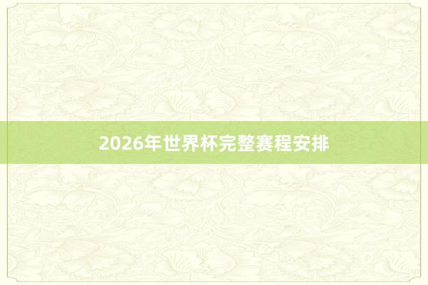 2026年世界杯完整赛程安排