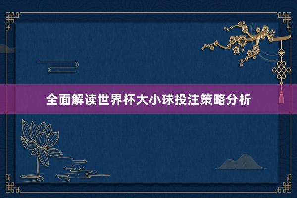 全面解读世界杯大小球投注策略分析