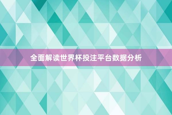 全面解读世界杯投注平台数据分析