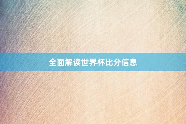 全面解读世界杯比分信息