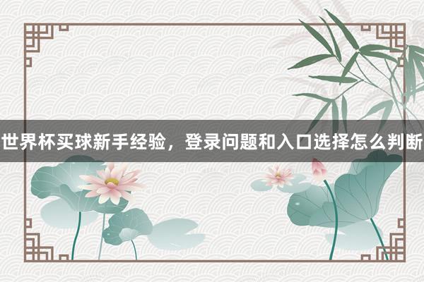 世界杯买球新手经验，登录问题和入口选择怎么判断