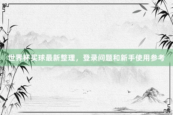 世界杯买球最新整理，登录问题和新手使用参考
