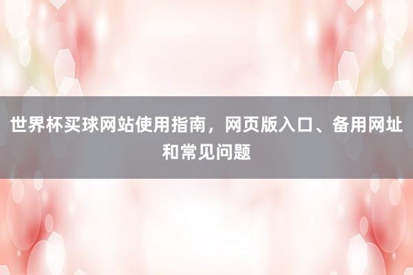 世界杯买球网站使用指南，网页版入口、备用网址和常见问题
