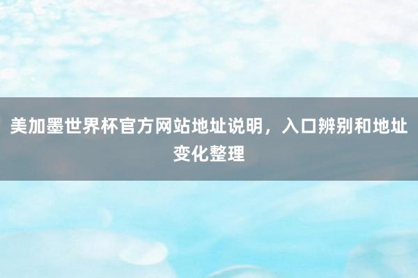 美加墨世界杯官方网站地址说明，入口辨别和地址变化整理