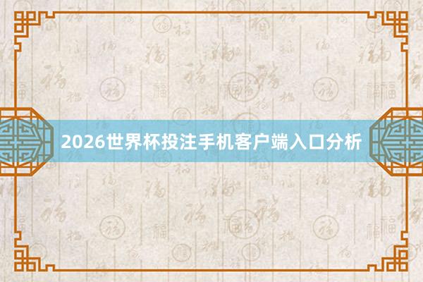 2026世界杯投注手机客户端入口分析