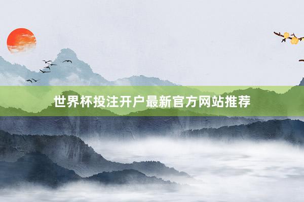 世界杯投注开户最新官方网站推荐