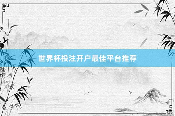 世界杯投注开户最佳平台推荐