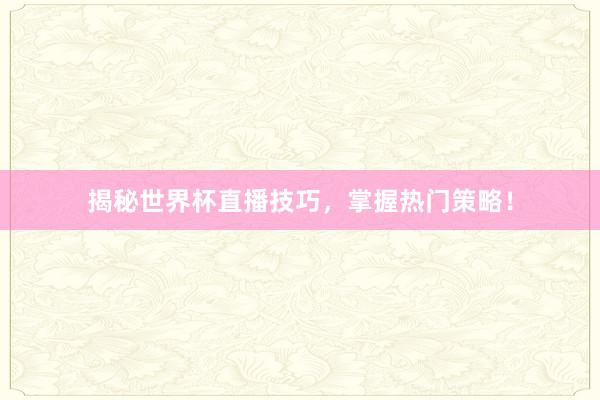 揭秘世界杯直播技巧,掌握热门策略!