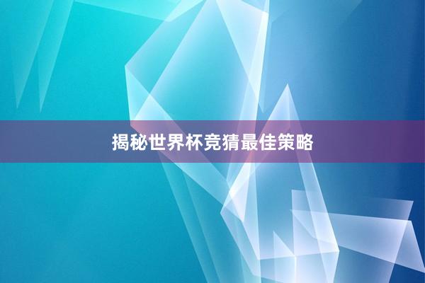 揭秘世界杯竞猜最佳策略
