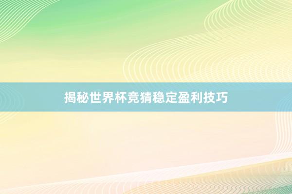 揭秘世界杯竞猜稳定盈利技巧