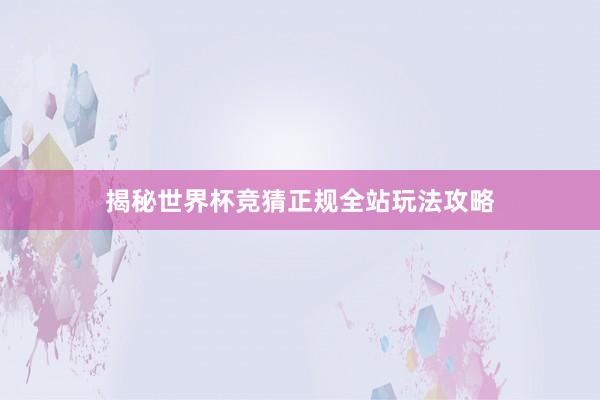 揭秘世界杯竞猜正规全站玩法攻略