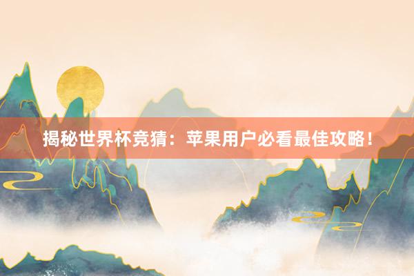 揭秘世界杯竞猜:苹果用户必看最佳攻略!