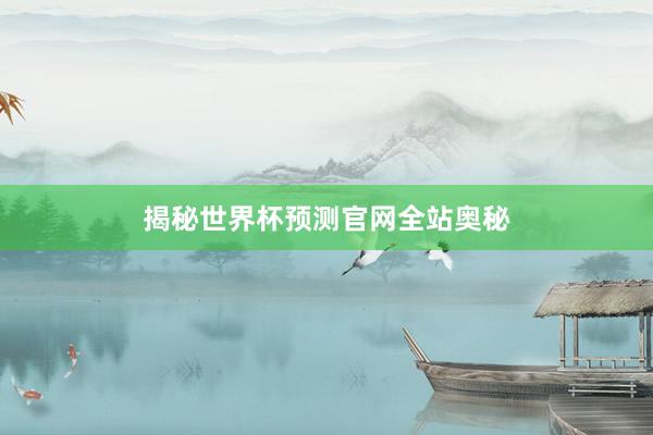 揭秘世界杯预测官网全站奥秘