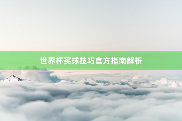 世界杯买球技巧官方指南解析