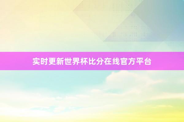 实时更新世界杯比分在线官方平台