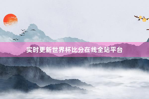 实时更新世界杯比分在线全站平台