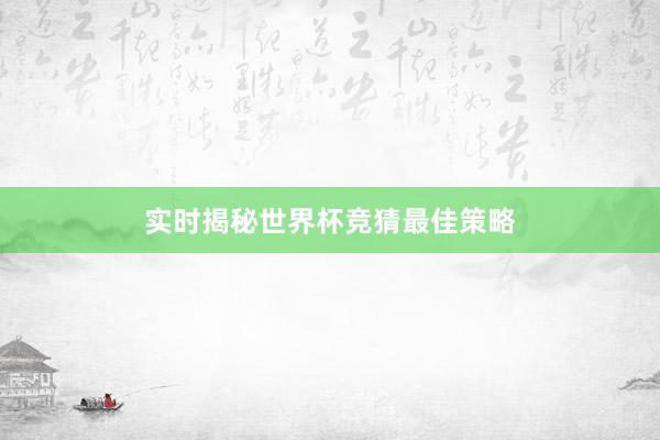实时揭秘世界杯竞猜最佳策略