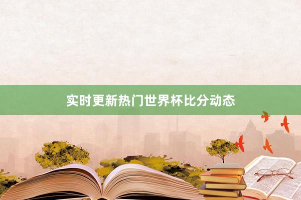 实时更新热门世界杯比分动态