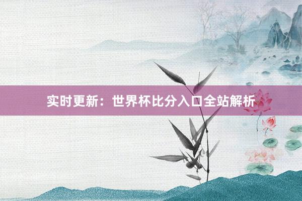 实时更新:世界杯比分入口全站解析