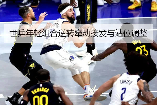 世乒年轻组合逆转牵动接发与站位调整